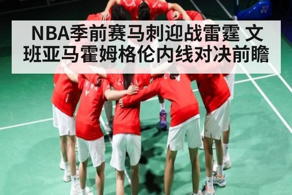 NBA季前赛马刺迎战雷霆 文班亚马霍姆格伦内线对决前瞻
