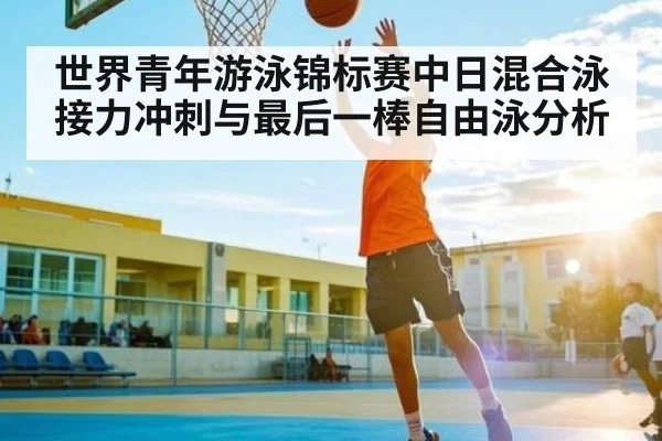 世界青年游泳锦标赛中日混合泳接力冲刺与最后一棒自由泳分析