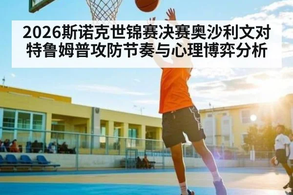 2026斯诺克世锦赛决赛奥沙利文对特鲁姆普攻防节奏与心理博弈分析