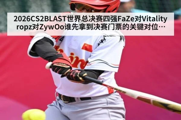 2026CS2BLAST世界总决赛四强FaZe对Vitalityropz对ZywOo谁先拿到决赛门票的关键对位与地图博弈前瞻